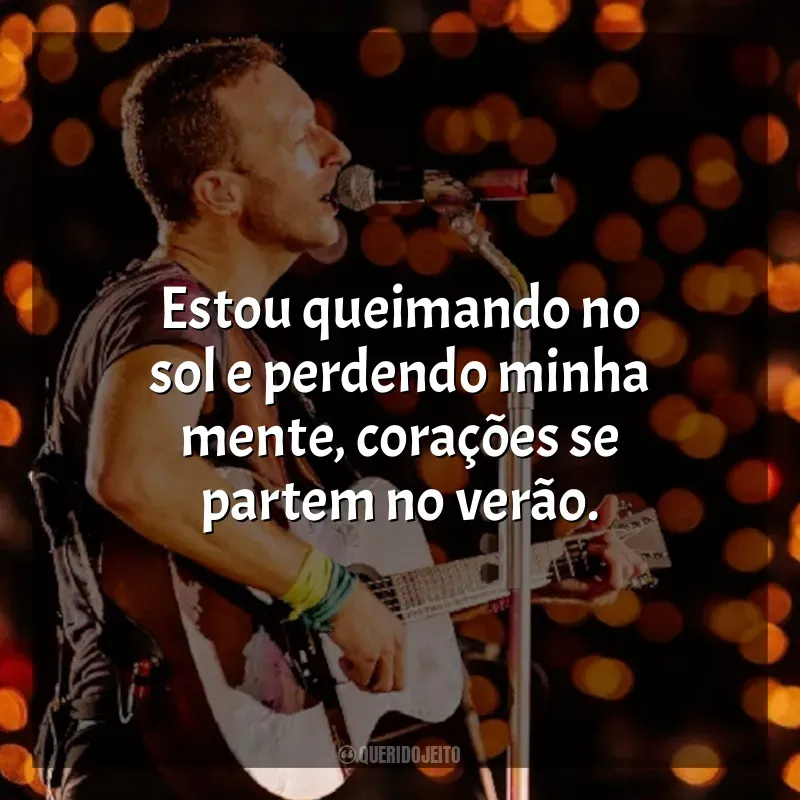 Mensagens Coldplay frases: Estou queimando no sol e perdendo minha mente, corações se partem no verão.