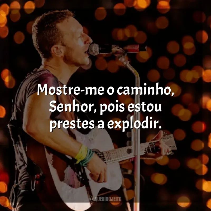 Frases de Coldplay: Mostre-me o caminho, Senhor, pois estou prestes a explodir.