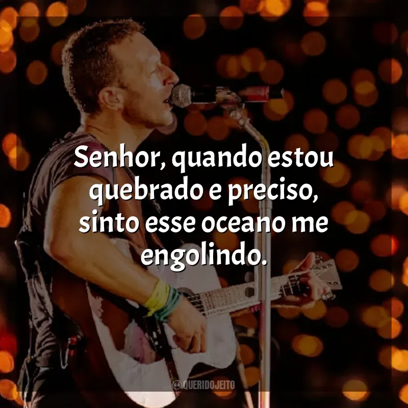 Coldplay Frases de Músicas: Senhor, quando estou quebrado e preciso, sinto esse oceano me engolindo.