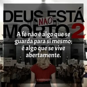 A fé não é algo que se guarda para si mesmo; é algo que se vive abertamente. Deus Não Está Morto 2 (Filme)