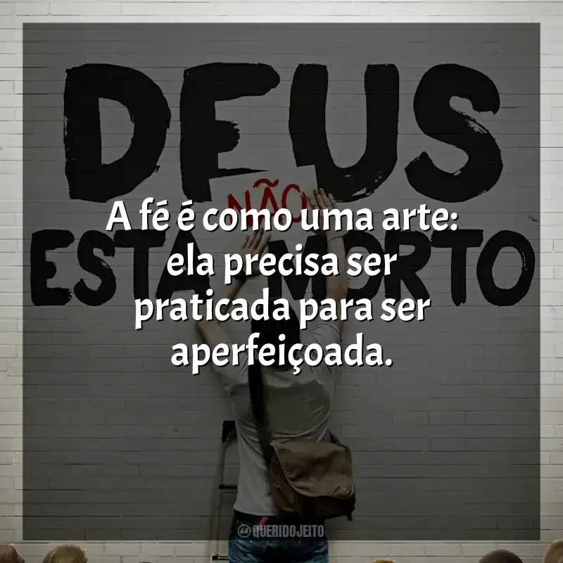 Frases de Deus Não Está Morto filme: A fé é como uma arte: ela precisa ser praticada para ser aperfeiçoada.