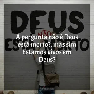 A pergunta não é Deus está morto?, mas sim Estamos vivos em Deus? Deus Não Está Morto (Filme)