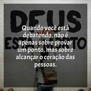 Quando você está debatendo, não é apenas sobre provar um ponto, mas sobre alcançar o coração das pessoas. Deus Não Está Morto (Filme)