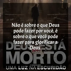 Não é sobre o que Deus pode fazer por você, é sobre o que você pode fazer para glorificar a Deus. Deus Não Está Morto: Uma Luz Na Escuridão (Filme)