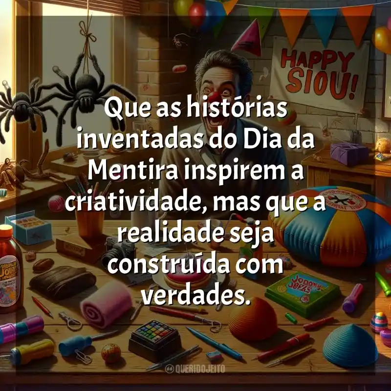 Frases de Dia da Mentira: Que as histórias inventadas do Dia da Mentira inspirem a criatividade, mas que a realidade seja construída com verdades.