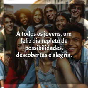 A todos os jovens, um feliz dia repleto de possibilidades, descobertas e alegria. Dia do Jovem