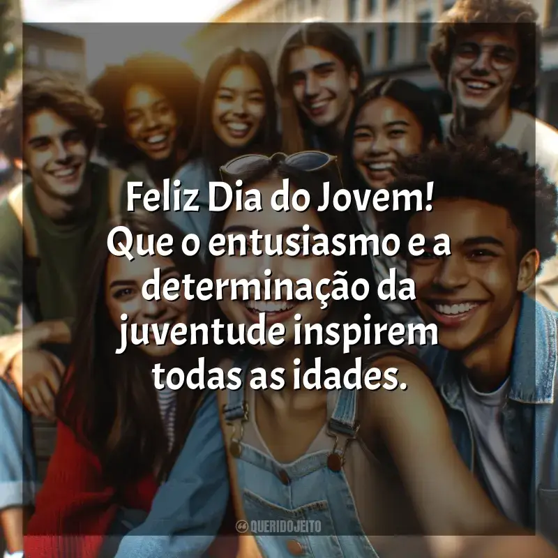 Frases o para Dia do Jovem: Feliz Dia do Jovem! Que o entusiasmo e a determinação da juventude inspirem todas as idades.