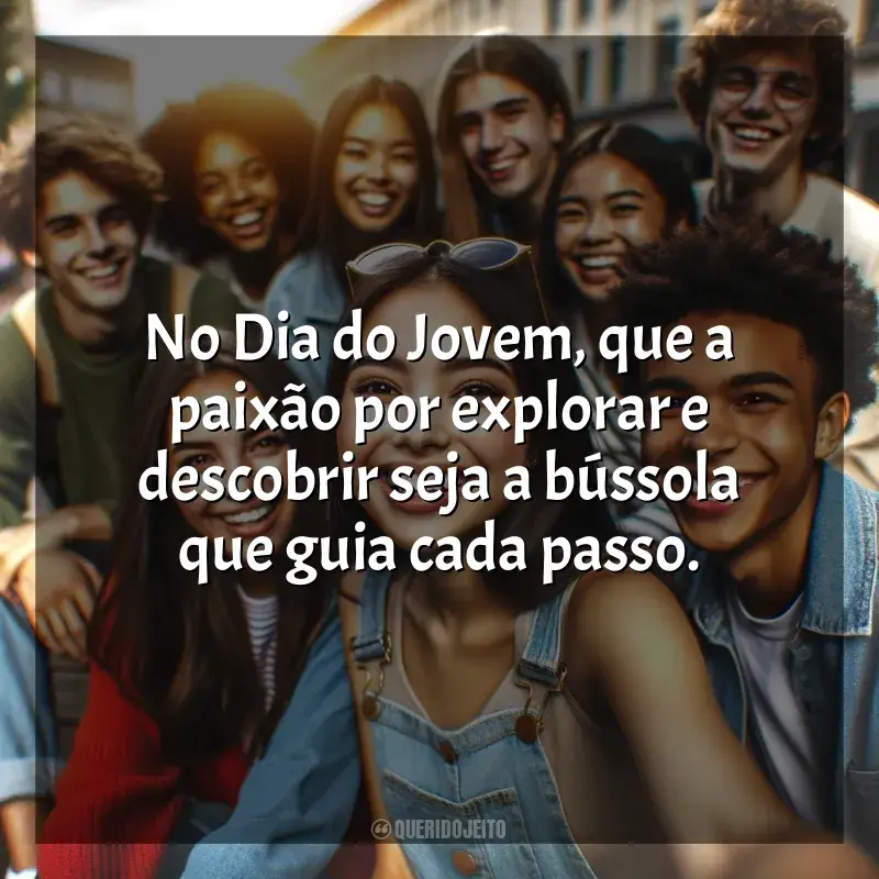 Frases o para Dia do Jovem: No Dia do Jovem, que a paixão por explorar e descobrir seja a bússola que guia cada passo.