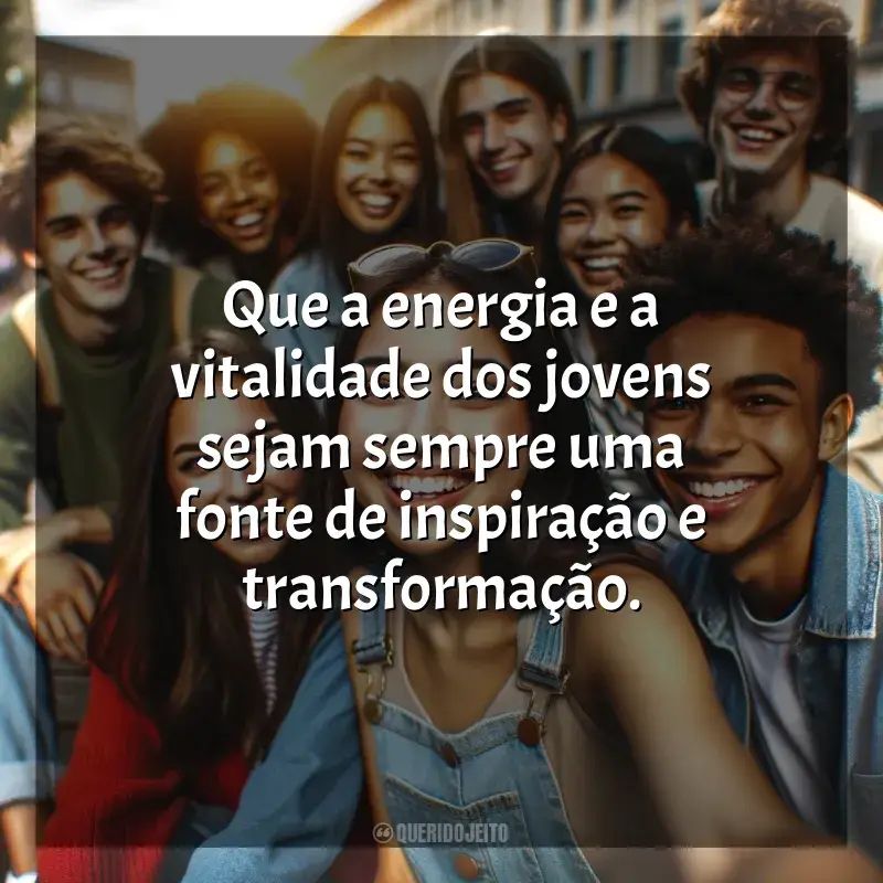 Frases Dia do Jovem: Que a energia e a vitalidade dos jovens sejam sempre uma fonte de inspiração e transformação.