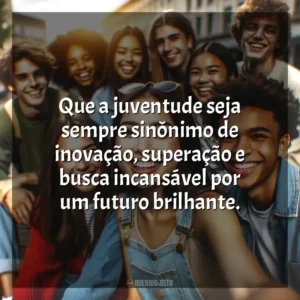 Que a juventude seja sempre sinônimo de inovação, superação e busca incansável por um futuro brilhante. Dia do Jovem