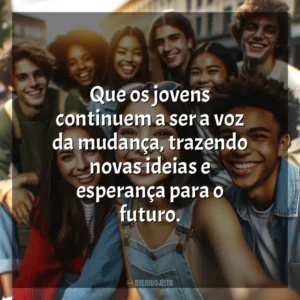 Que os jovens continuem a ser a voz da mudança, trazendo novas ideias e esperança para o futuro. Dia do Jovem