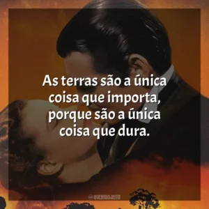 As terras são a única coisa que importa, porque são a única coisa que dura. E o Vento Levou (Filme)
