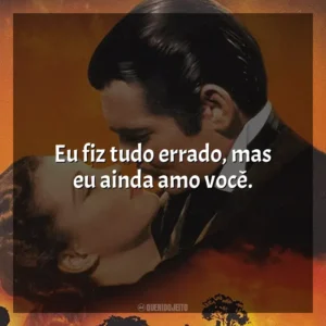 Eu fiz tudo errado, mas eu ainda amo você. E o Vento Levou (Filme)