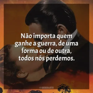 Não importa quem ganhe a guerra, de uma forma ou de outra, todos nós perdemos. E o Vento Levou (Filme)