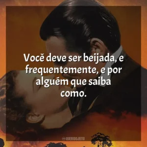 Você deve ser beijada, e frequentemente, e por alguém que saiba como. E o Vento Levou (Filme)