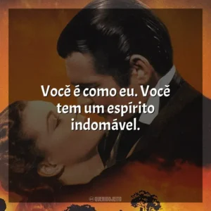 Você é como eu. Você tem um espírito indomável. E o Vento Levou (Filme)