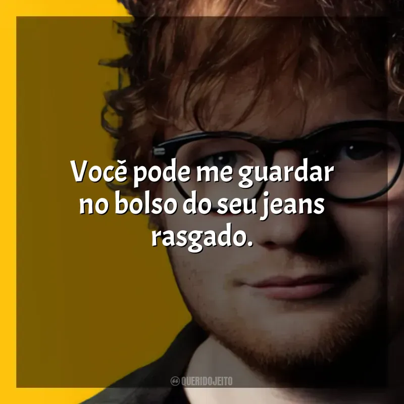 Frases marcantes de Ed Sheeran: Você pode me guardar no bolso do seu jeans rasgado.