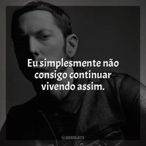 Eu simplesmente não consigo continuar vivendo assim. Eminem