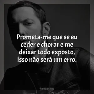 Prometa-me que se eu ceder e chorar e me deixar todo exposto, isso não será um erro. Eminem