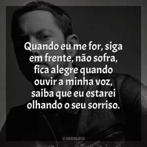 Quando eu me for, siga em frente, não sofra, fica alegre quando ouvir a minha voz, saiba que eu estarei olhando o seu sorriso. Eminem