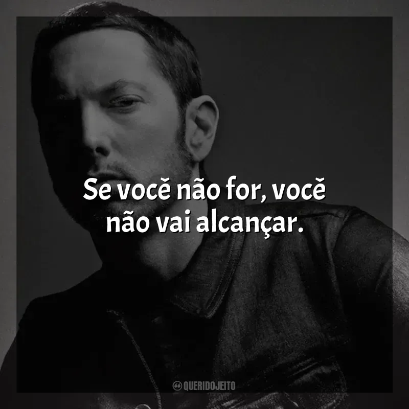 Eminem Frases: Se você não for, você não vai alcançar.