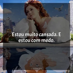 Estou muito cansada. E estou com medo. Encantada (Filme)