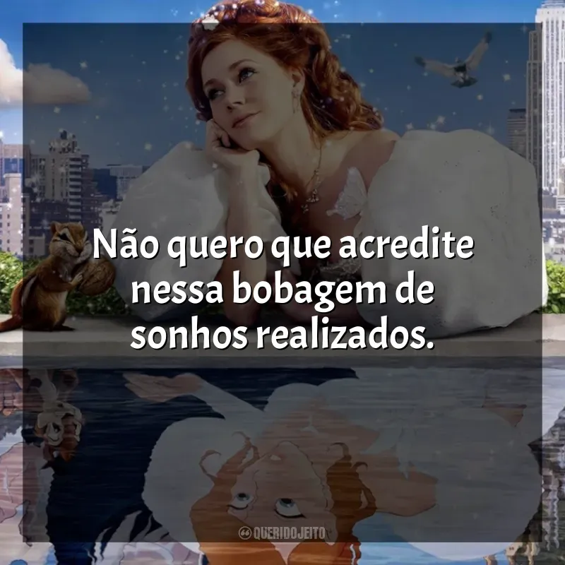 Filme Encantada frases: Não quero que acredite nessa bobagem de sonhos realizados.