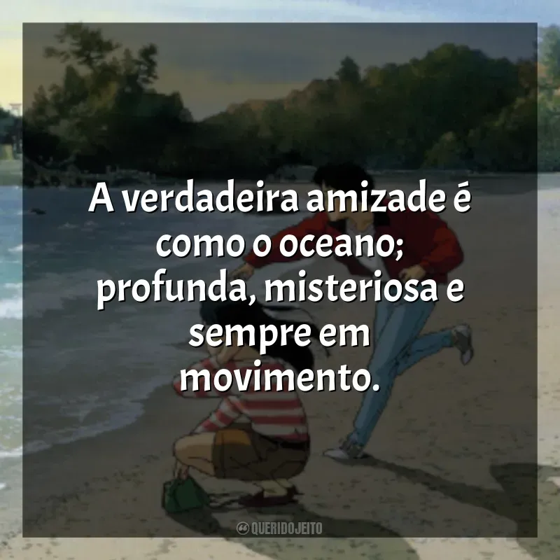 Frases de Eu Posso Ouvir o Oceano filme: A verdadeira amizade é como o oceano; profunda, misteriosa e sempre em movimento.