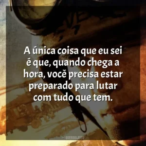 A única coisa que eu sei é que, quando chega a hora, você precisa estar preparado para lutar com tudo que tem. Falcão Negro em Perigo (Filme)