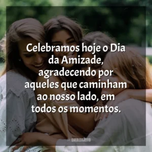 Celebramos hoje o Dia da Amizade, agradecendo por aqueles que caminham ao nosso lado, em todos os momentos. Dia da Amizade