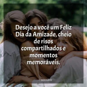 Desejo a você um Feliz Dia da Amizade, cheio de risos compartilhados e momentos memoráveis. Dia da Amizade