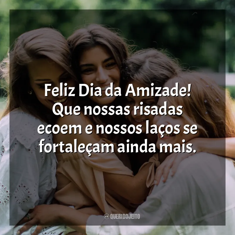 Frases Dia Da Amizade: Feliz Dia da Amizade! Que nossas risadas ecoem e nossos laços se fortaleçam ainda mais.