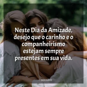 Neste Dia da Amizade, desejo que o carinho e o companheirismo estejam sempre presentes em sua vida. Dia da Amizade
