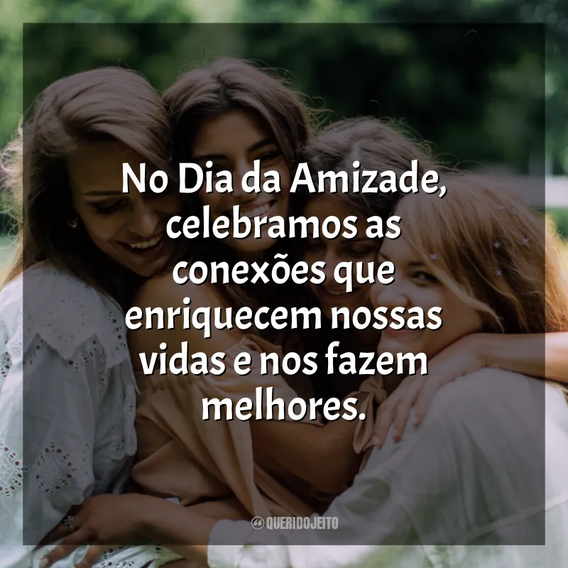 Dia Da Amizade Frases: No Dia da Amizade, celebramos as conexões que enriquecem nossas vidas e nos fazem melhores.