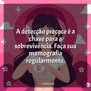 A detecção precoce é a chave para a sobrevivência. Faça sua mamografia regularmente. Dia da Mamografia