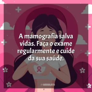 A mamografia salva vidas. Faça o exame regularmente e cuide da sua saúde. Dia da Mamografia