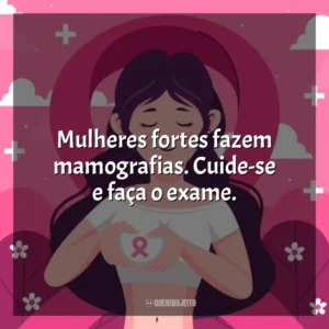 Mulheres fortes fazem mamografias. Cuide-se e faça o exame. Dia da Mamografia