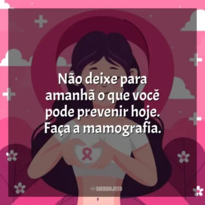 Não deixe para amanhã o que você pode prevenir hoje. Faça a mamografia. Dia da Mamografia