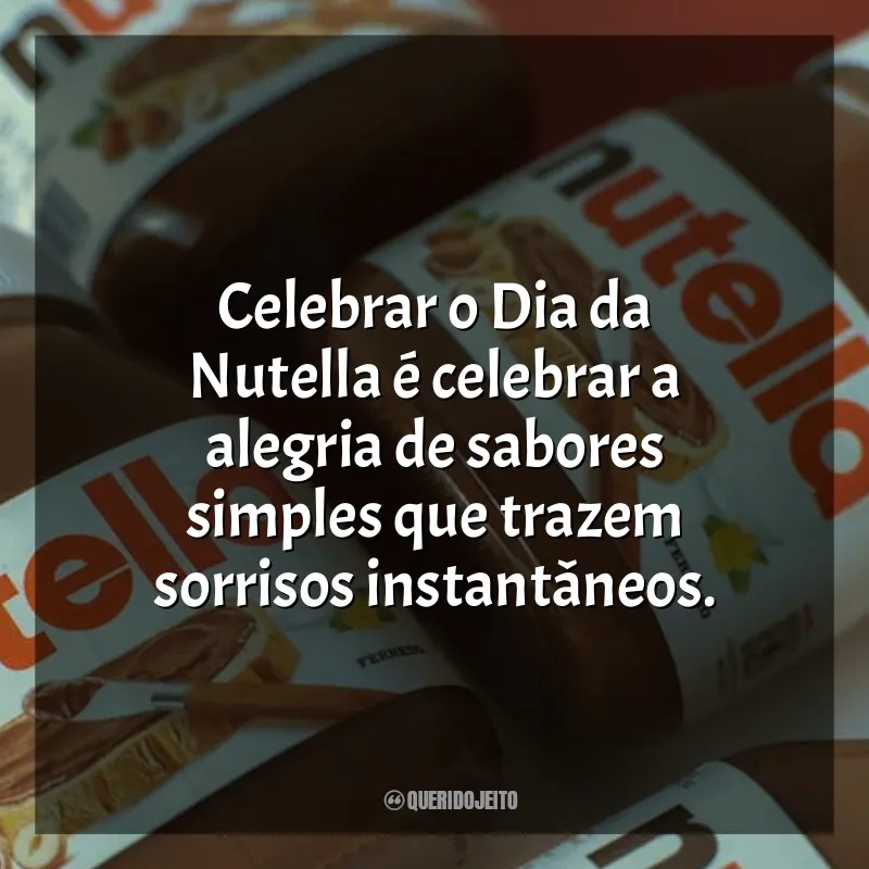 Frases para o Dia da Nutella: Celebrar o Dia da Nutella é celebrar a alegria de sabores simples que trazem sorrisos instantâneos.