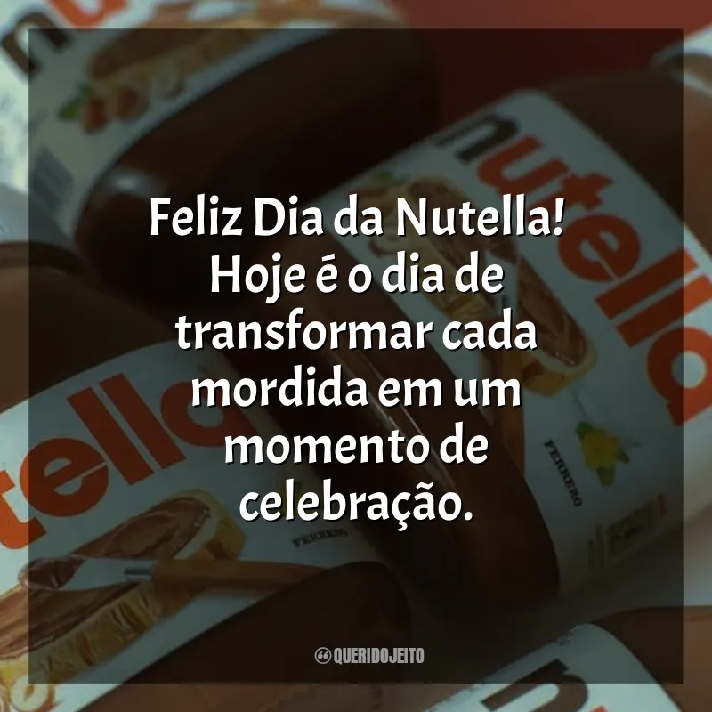 Dia da Nutella Frases: Feliz Dia da Nutella! Hoje é o dia de transformar cada mordida em um momento de celebração.