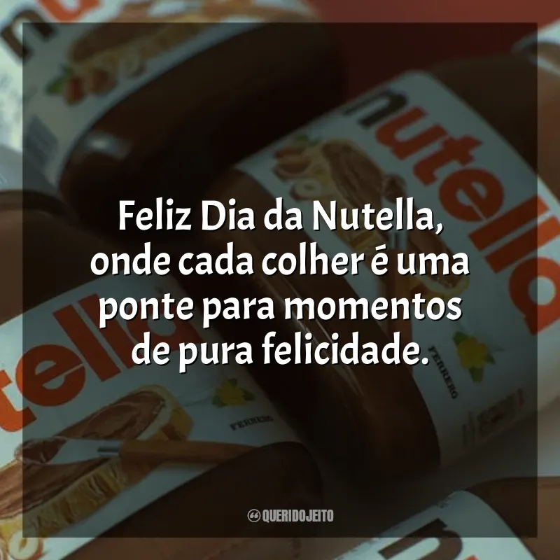 Frases para o Dia da Nutella: Feliz Dia da Nutella, onde cada colher é uma ponte para momentos de pura felicidade.