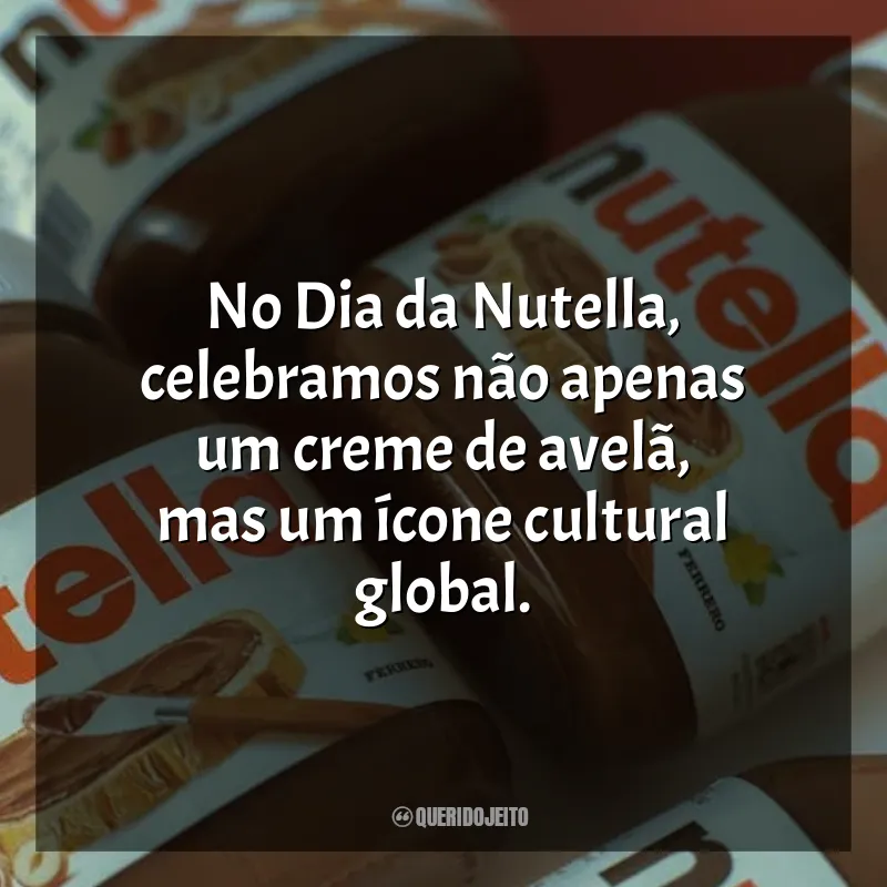 Frases para o Dia da Nutella: No Dia da Nutella, celebramos não apenas um creme de avelã, mas um ícone cultural global.