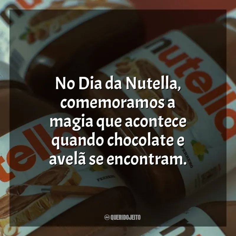 Frases Dia da Nutella: No Dia da Nutella, comemoramos a magia que acontece quando chocolate e avelã se encontram.