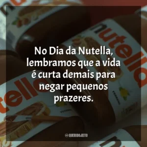No Dia da Nutella, lembramos que a vida é curta demais para negar pequenos prazeres. Dia da Nutella
