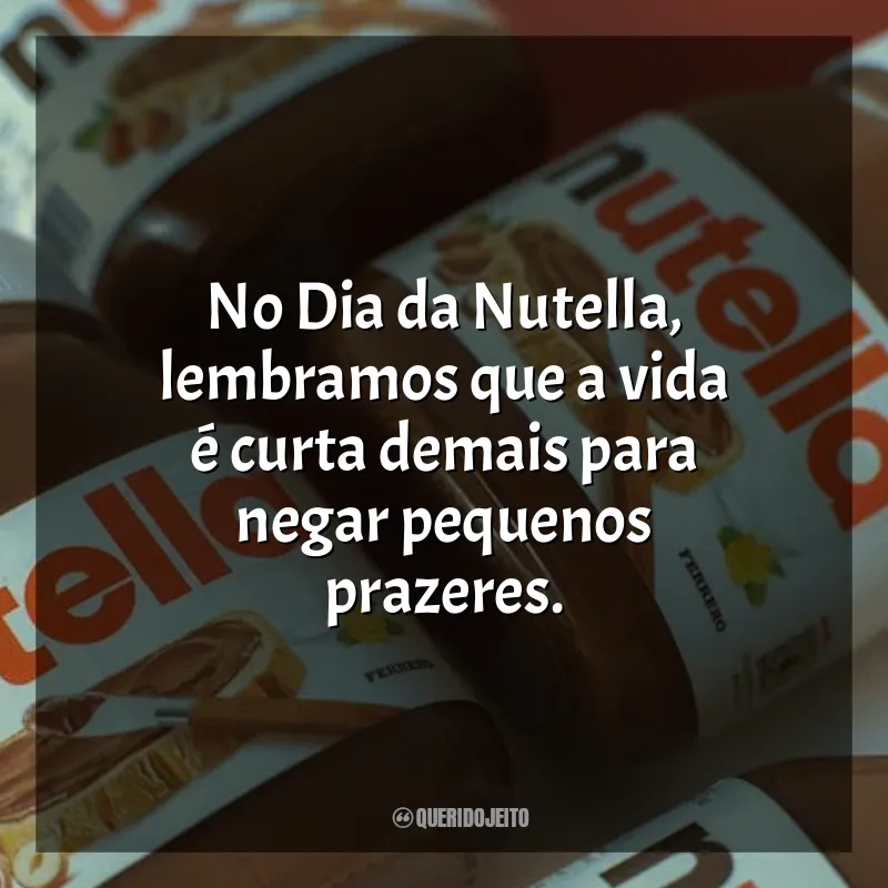 Frases para o Dia da Nutella: No Dia da Nutella, lembramos que a vida é curta demais para negar pequenos prazeres.