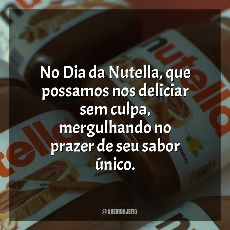 Frases Dia da Nutella: No Dia da Nutella, que possamos nos deliciar sem culpa, mergulhando no prazer de seu sabor único.
