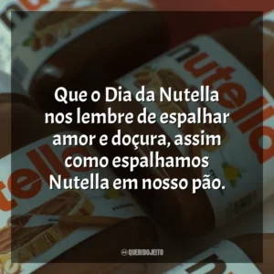 Que o Dia da Nutella nos lembre de espalhar amor e doçura, assim como espalhamos Nutella em nosso pão. Dia da Nutella