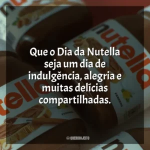 Que o Dia da Nutella seja um dia de indulgência, alegria e muitas delícias compartilhadas. Dia da Nutella