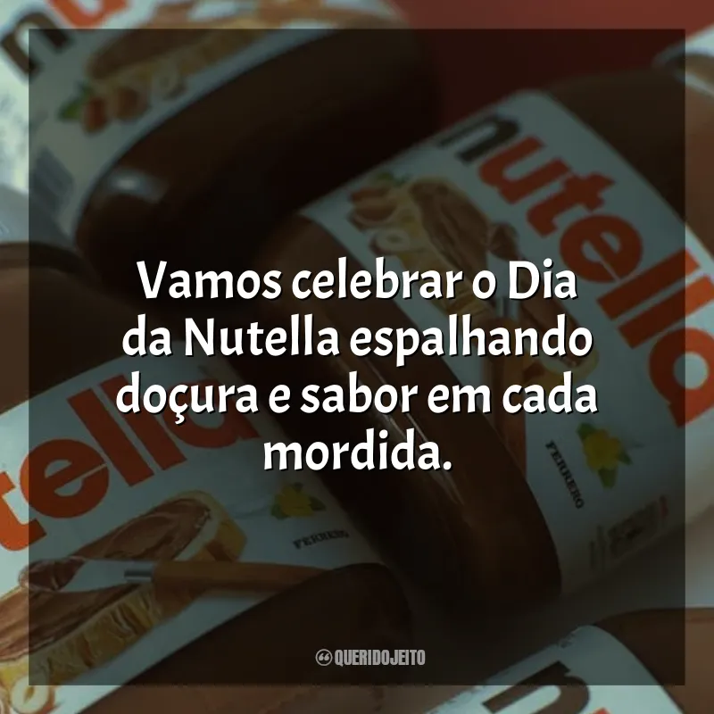 Frases para o Dia da Nutella: Vamos celebrar o Dia da Nutella espalhando doçura e sabor em cada mordida.