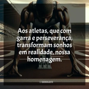 Aos atletas, que com garra e perseverança, transformam sonhos em realidade, nossa homenagem. Dia do Atleta